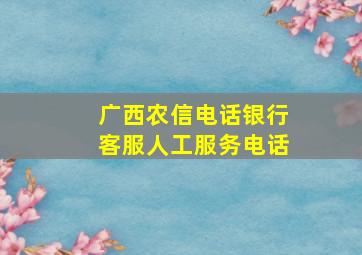 广西农信电话银行客服人工服务电话