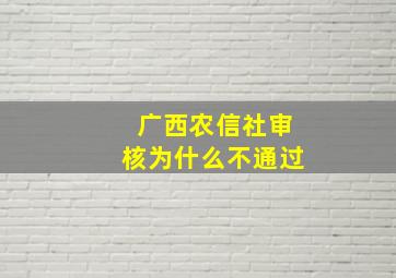 广西农信社审核为什么不通过