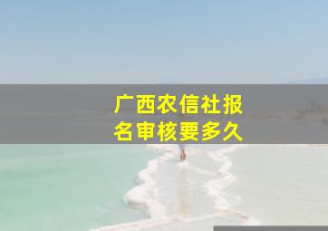 广西农信社报名审核要多久