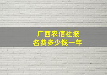 广西农信社报名费多少钱一年