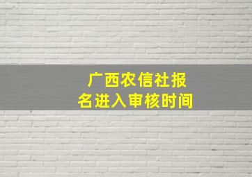 广西农信社报名进入审核时间