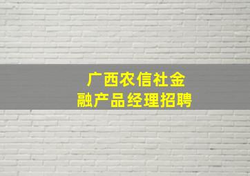 广西农信社金融产品经理招聘