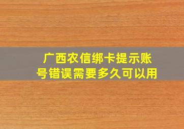 广西农信绑卡提示账号错误需要多久可以用