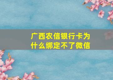 广西农信银行卡为什么绑定不了微信