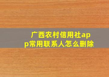 广西农村信用社app常用联系人怎么删除