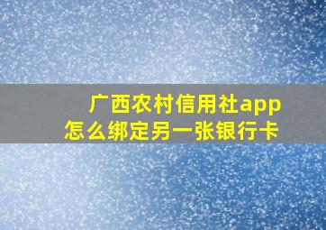 广西农村信用社app怎么绑定另一张银行卡