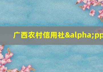 广西农村信用社αpp