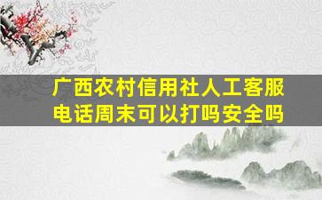 广西农村信用社人工客服电话周末可以打吗安全吗