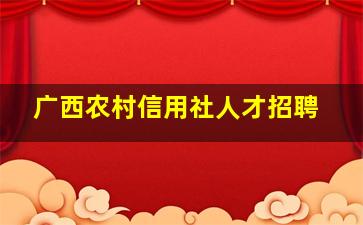 广西农村信用社人才招聘