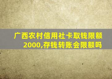 广西农村信用社卡取钱限额2000,存钱转账会限额吗