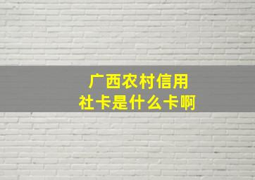 广西农村信用社卡是什么卡啊