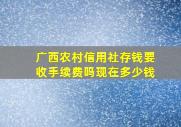 广西农村信用社存钱要收手续费吗现在多少钱