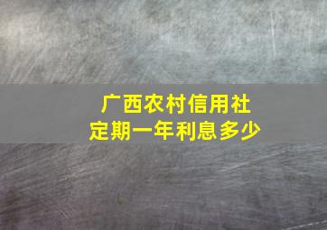 广西农村信用社定期一年利息多少