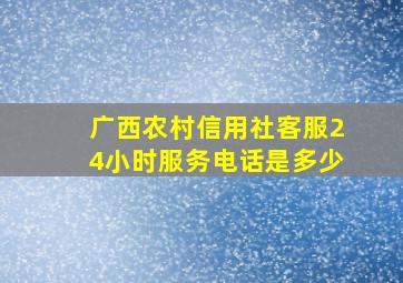 广西农村信用社客服24小时服务电话是多少