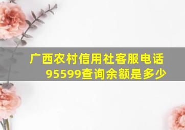 广西农村信用社客服电话95599查询余额是多少