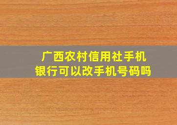 广西农村信用社手机银行可以改手机号码吗