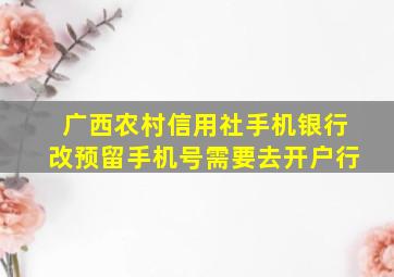 广西农村信用社手机银行改预留手机号需要去开户行