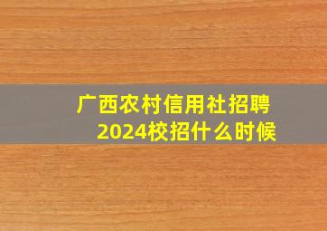 广西农村信用社招聘2024校招什么时候