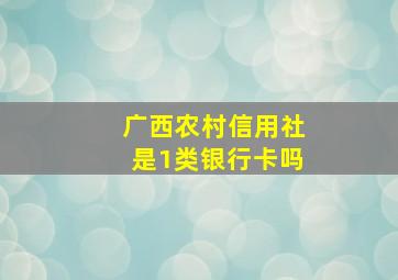 广西农村信用社是1类银行卡吗