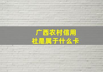 广西农村信用社是属于什么卡