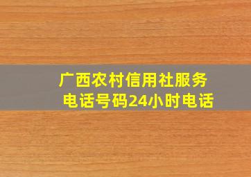 广西农村信用社服务电话号码24小时电话