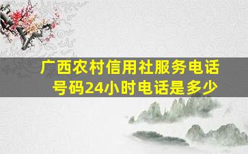 广西农村信用社服务电话号码24小时电话是多少