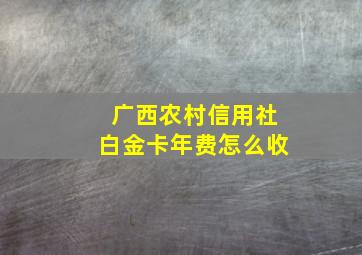 广西农村信用社白金卡年费怎么收