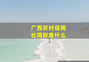 广西农村信用社简称是什么