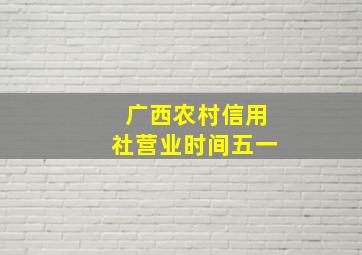 广西农村信用社营业时间五一