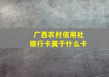 广西农村信用社银行卡属于什么卡