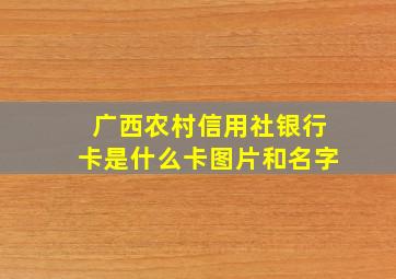 广西农村信用社银行卡是什么卡图片和名字