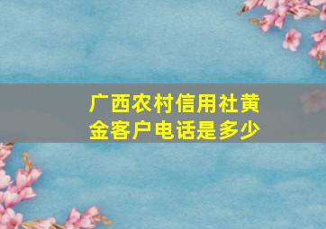 广西农村信用社黄金客户电话是多少