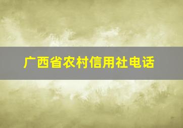 广西省农村信用社电话