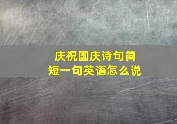 庆祝国庆诗句简短一句英语怎么说