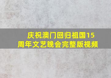 庆祝澳门回归祖国15周年文艺晚会完整版视频