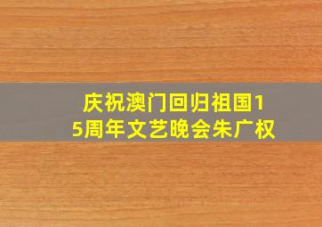 庆祝澳门回归祖国15周年文艺晚会朱广权