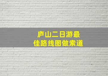 庐山二日游最佳路线图做索道