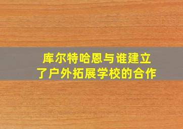 库尔特哈恩与谁建立了户外拓展学校的合作