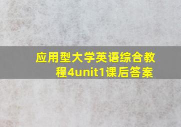 应用型大学英语综合教程4unit1课后答案