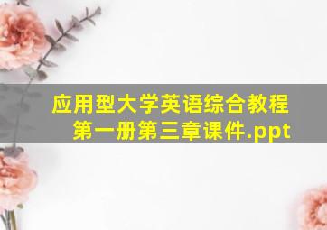 应用型大学英语综合教程第一册第三章课件.ppt