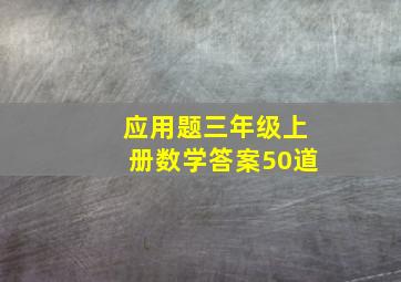 应用题三年级上册数学答案50道