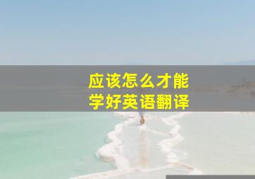 应该怎么才能学好英语翻译