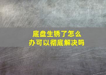 底盘生锈了怎么办可以彻底解决吗