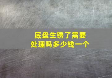 底盘生锈了需要处理吗多少钱一个