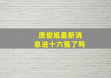 庞俊旭最新消息进十六强了吗