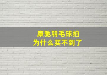 康驰羽毛球拍为什么买不到了