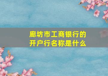 廊坊市工商银行的开户行名称是什么