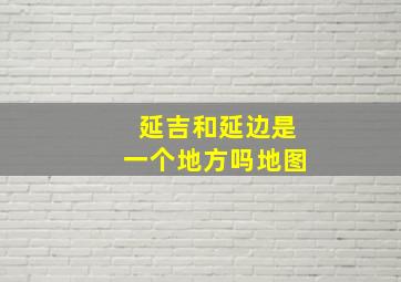 延吉和延边是一个地方吗地图