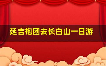 延吉抱团去长白山一日游