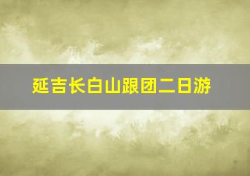 延吉长白山跟团二日游